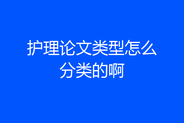护理论文类型怎么分类的啊