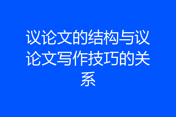 议论文的结构与议论文写作技巧的关系