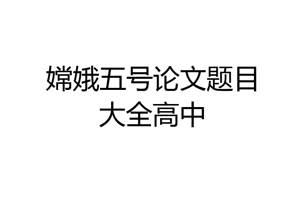 嫦娥五号论文题目大全高中