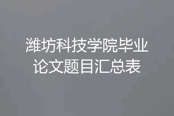 潍坊科技学院毕业论文题目汇总表