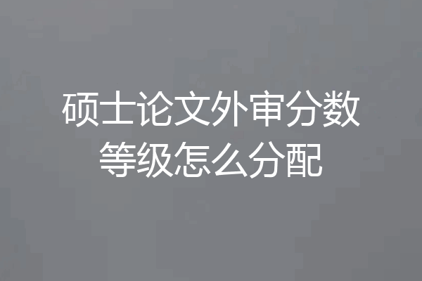 硕士论文外审分数等级怎么分配