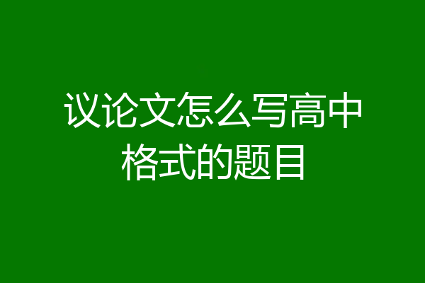 议论文怎么写高中格式的题目