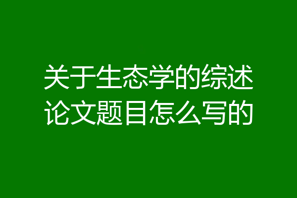 关于生态学的综述论文题目怎么写的