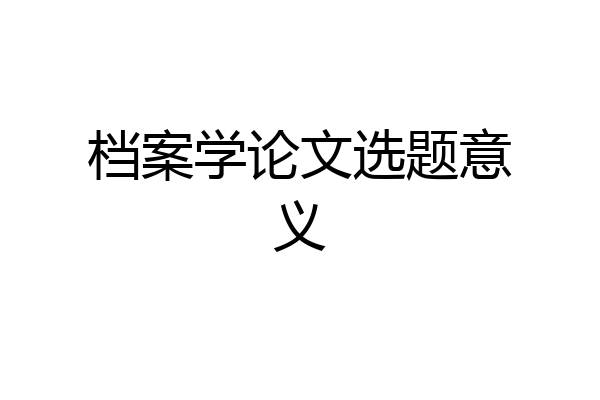档案学论文选题意义