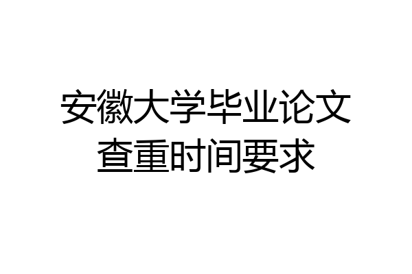 安徽大学毕业论文查重时间要求