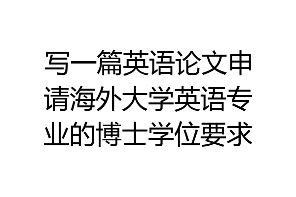 写一篇英语论文申请海外大学英语专业的博士学位要求