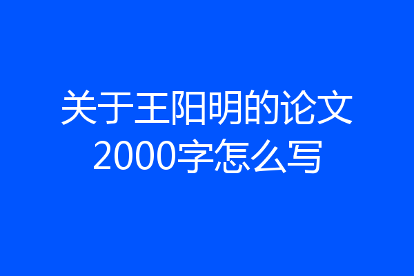 关于王阳明的论文2000字怎么写
