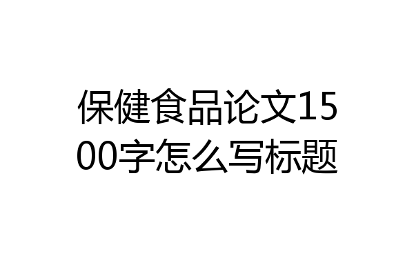 保健食品论文1500字怎么写标题