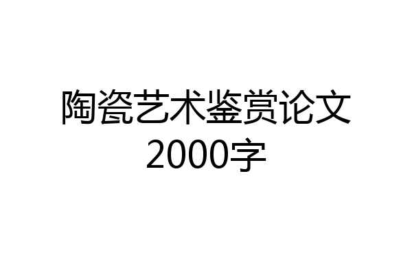 陶瓷艺术鉴赏论文2000字