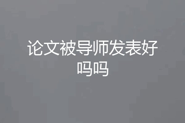 论文被导师发表好吗吗