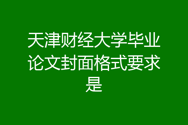 天津财经大学毕业论文封面格式要求是
