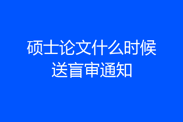 硕士论文什么时候送盲审通知