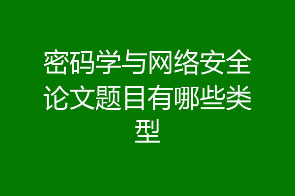 密码学与网络安全论文题目有哪些类型