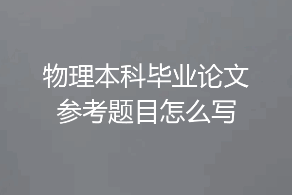 物理本科毕业论文参考题目怎么写