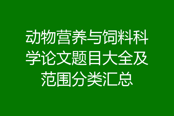 动物营养与饲料科学论文题目大全及范围分类汇总