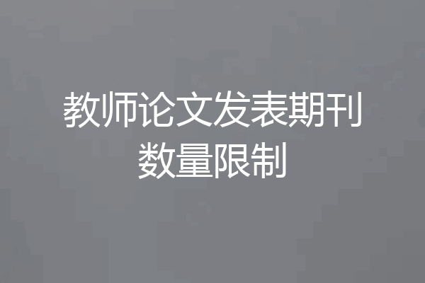 教师论文发表期刊数量限制