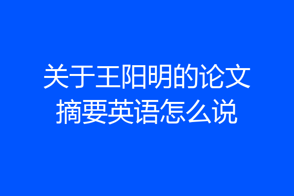 关于王阳明的论文摘要英语怎么说
