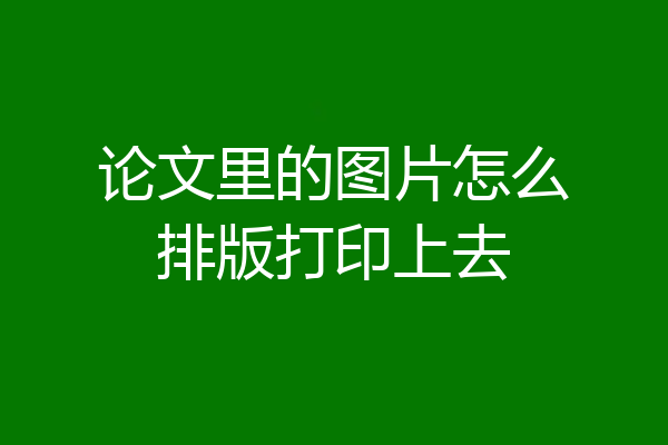 论文里的图片怎么排版打印上去