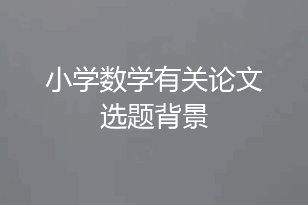 小学数学有关论文选题背景