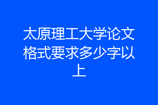 太原理工大学论文格式要求多少字以上