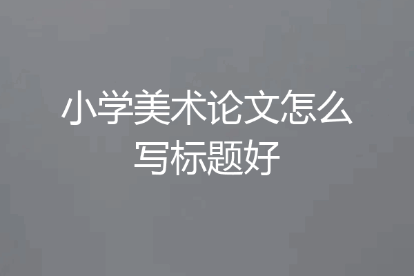 小学美术论文怎么写标题好