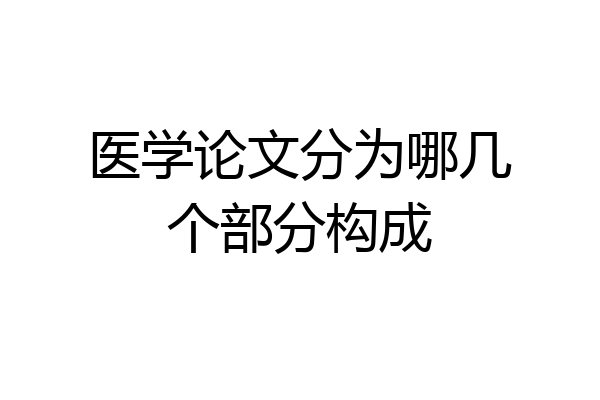 医学论文分为哪几个部分构成