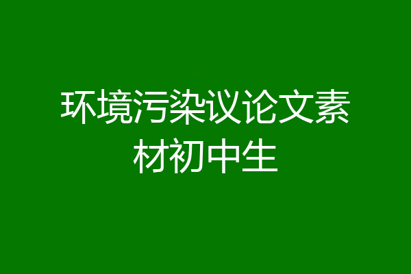 环境污染议论文素材初中生