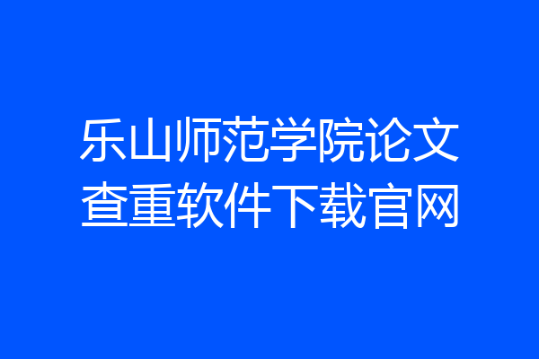 乐山师范学院论文查重软件下载官网