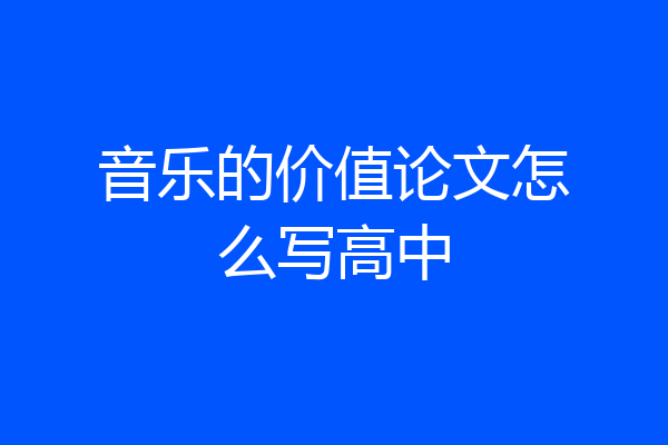 音乐的价值论文怎么写高中