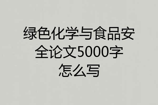 绿色化学与食品安全论文5000字怎么写
