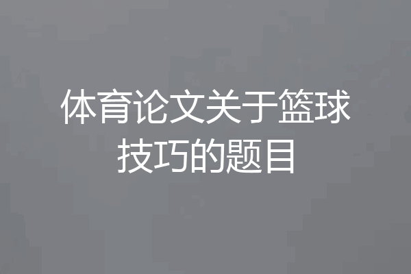 体育论文关于篮球技巧的题目