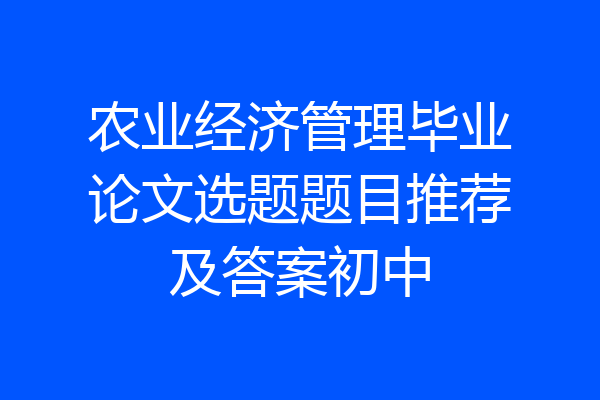 农业经济管理毕业论文选题题目推荐及答案初中