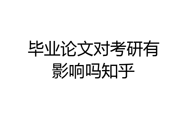 毕业论文对考研有影响吗知乎