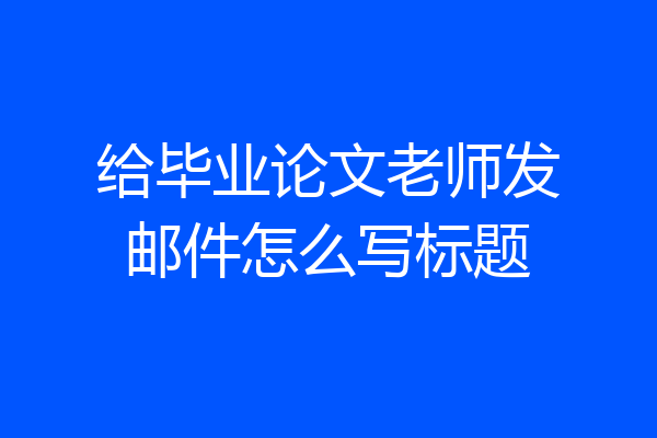 给毕业论文老师发邮件怎么写标题