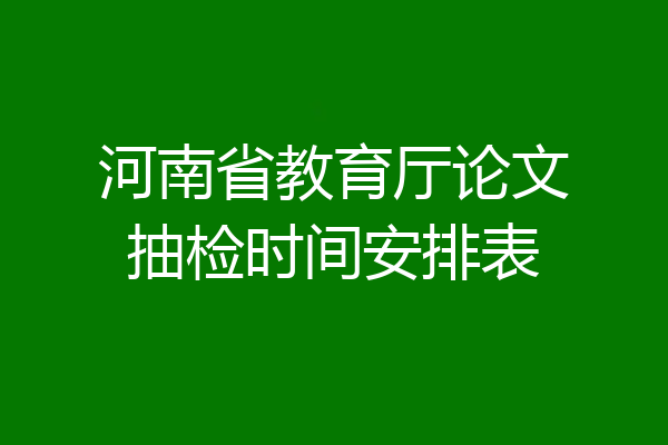 河南省教育厅论文抽检时间安排表
