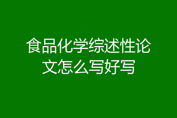 食品化学综述性论文怎么写好写