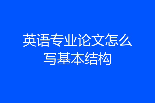 英语专业论文怎么写基本结构