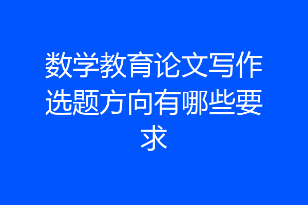 数学教育论文写作选题方向有哪些要求
