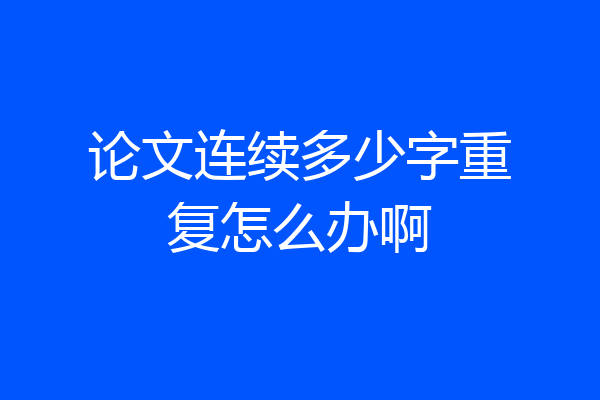 论文连续多少字重复怎么办啊