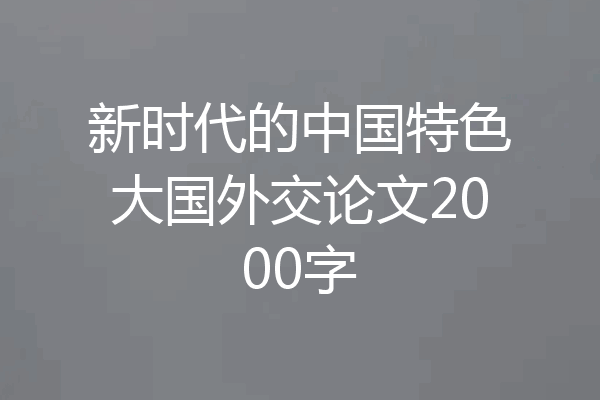 新时代的中国特色大国外交论文2000字