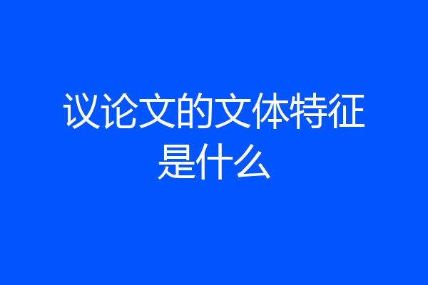议论文的文体特征是什么
