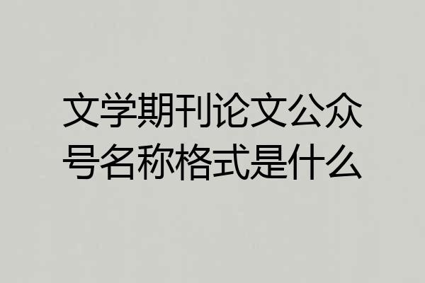文学期刊论文公众号名称格式是什么
