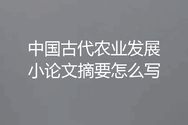 中国古代农业发展小论文摘要怎么写