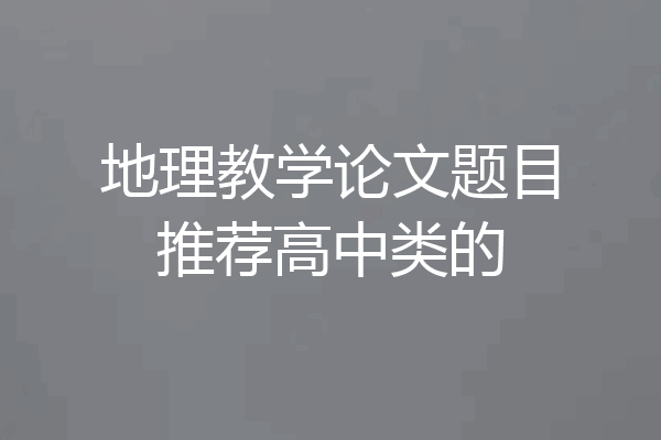 地理教学论文题目推荐高中类的