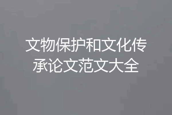 文物保护和文化传承论文范文大全