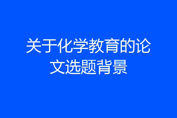 关于化学教育的论文选题背景