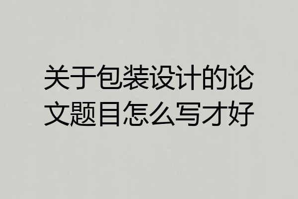 关于包装设计的论文题目怎么写才好
