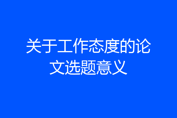 关于工作态度的论文选题意义