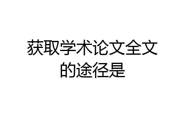 获取学术论文全文的途径是
