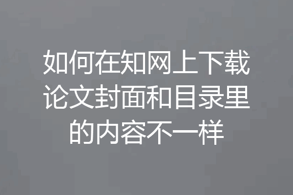如何在知网上下载论文封面和目录里的内容不一样